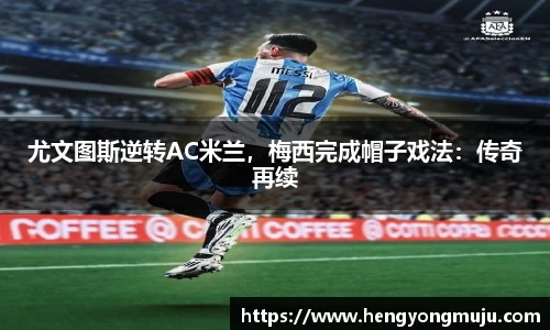 尤文图斯逆转AC米兰，梅西完成帽子戏法：传奇再续