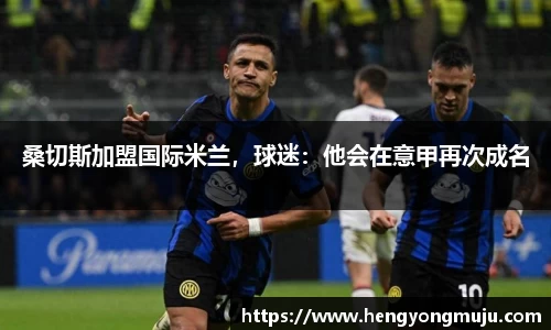 桑切斯加盟国际米兰，球迷：他会在意甲再次成名