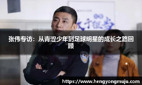 张伟专访：从青涩少年到足球明星的成长之路回顾