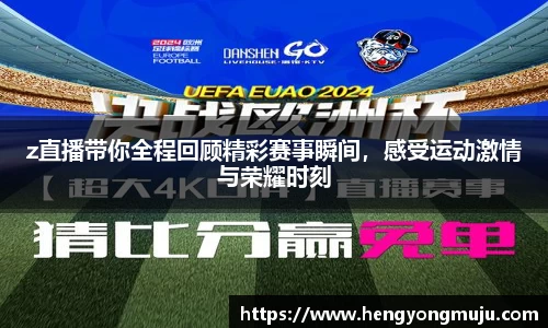 z直播带你全程回顾精彩赛事瞬间，感受运动激情与荣耀时刻