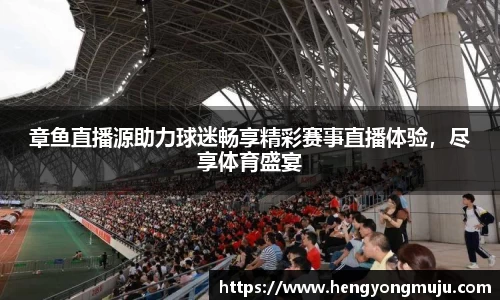 章鱼直播源助力球迷畅享精彩赛事直播体验，尽享体育盛宴