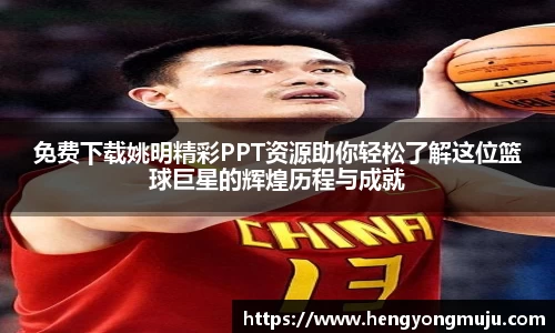 免费下载姚明精彩PPT资源助你轻松了解这位篮球巨星的辉煌历程与成就