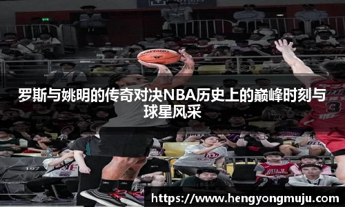 罗斯与姚明的传奇对决NBA历史上的巅峰时刻与球星风采