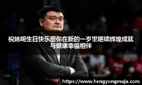 祝姚明生日快乐愿你在新的一岁里继续辉煌成就与健康幸福相伴