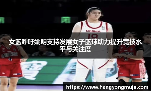女篮呼吁姚明支持发展女子篮球助力提升竞技水平与关注度