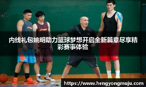 内线礼包姚明助力篮球梦想开启全新篇章尽享精彩赛事体验