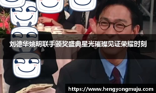 刘德华姚明联手颁奖盛典星光璀璨见证荣耀时刻