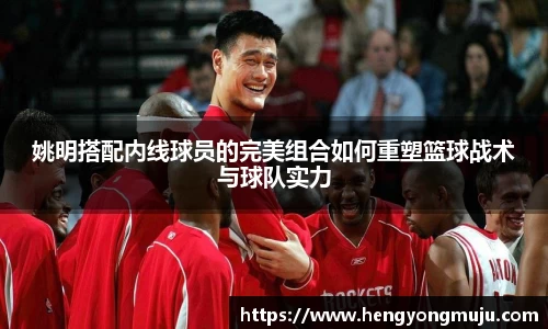 姚明搭配内线球员的完美组合如何重塑篮球战术与球队实力