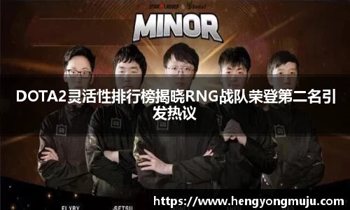 DOTA2灵活性排行榜揭晓RNG战队荣登第二名引发热议