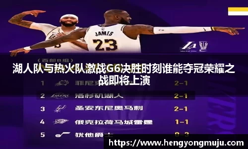 湖人队与热火队激战G6决胜时刻谁能夺冠荣耀之战即将上演