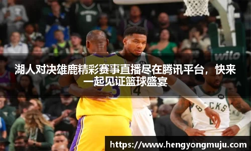 湖人对决雄鹿精彩赛事直播尽在腾讯平台，快来一起见证篮球盛宴