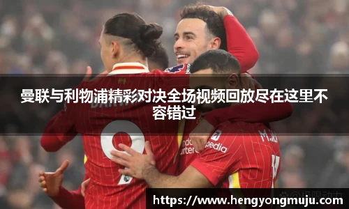曼联与利物浦精彩对决全场视频回放尽在这里不容错过