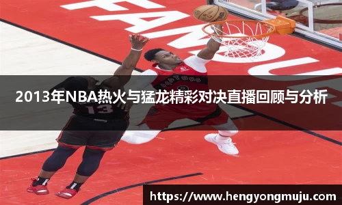 2013年NBA热火与猛龙精彩对决直播回顾与分析