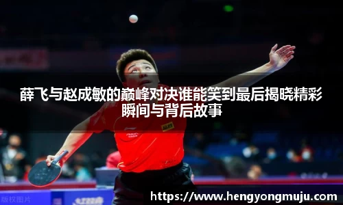 薛飞与赵成敏的巅峰对决谁能笑到最后揭晓精彩瞬间与背后故事