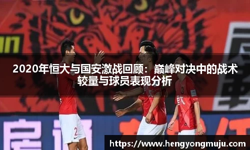 2020年恒大与国安激战回顾：巅峰对决中的战术较量与球员表现分析