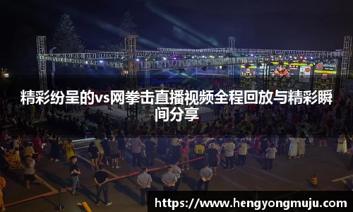 精彩纷呈的vs网拳击直播视频全程回放与精彩瞬间分享