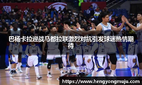 巴杨卡拉迎战马都拉联激烈对抗引发球迷热情期待
