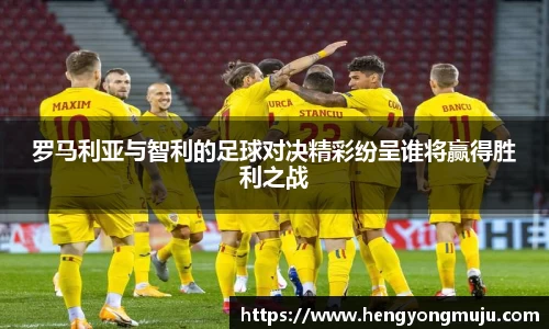 罗马利亚与智利的足球对决精彩纷呈谁将赢得胜利之战