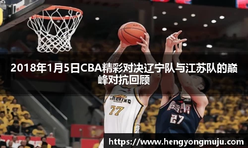 2018年1月5日CBA精彩对决辽宁队与江苏队的巅峰对抗回顾