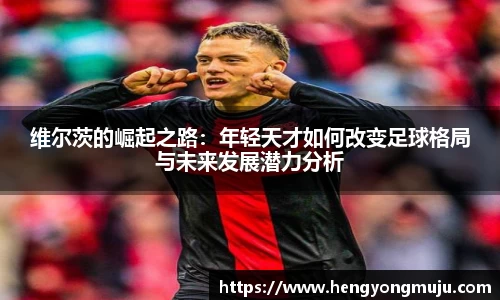 维尔茨的崛起之路：年轻天才如何改变足球格局与未来发展潜力分析