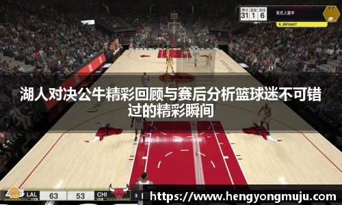 湖人对决公牛精彩回顾与赛后分析篮球迷不可错过的精彩瞬间