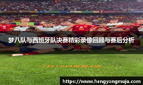 梦八队与西班牙队决赛精彩录像回顾与赛后分析
