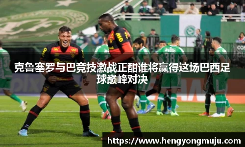 克鲁塞罗与巴竞技激战正酣谁将赢得这场巴西足球巅峰对决
