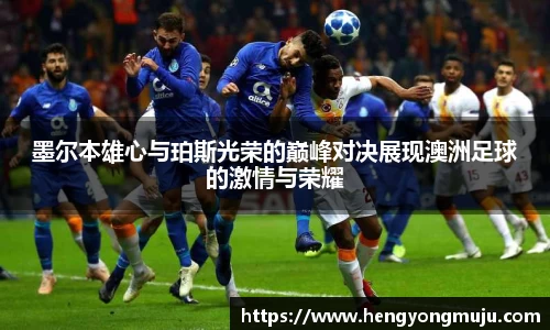 墨尔本雄心与珀斯光荣的巅峰对决展现澳洲足球的激情与荣耀