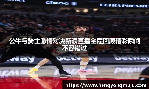 公牛与骑士激情对决新浪直播全程回顾精彩瞬间不容错过