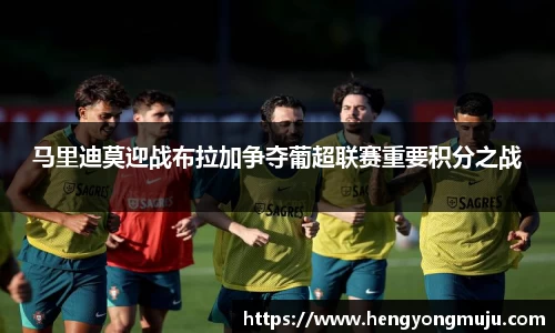 马里迪莫迎战布拉加争夺葡超联赛重要积分之战