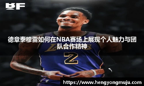 德章泰穆雷如何在NBA赛场上展现个人魅力与团队合作精神