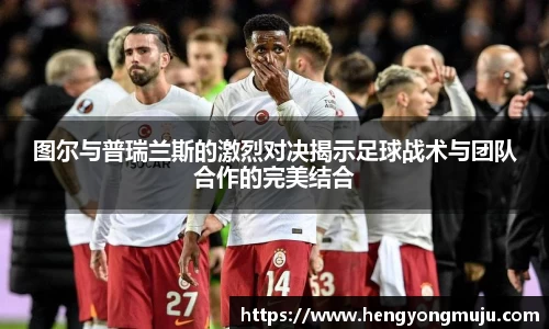 图尔与普瑞兰斯的激烈对决揭示足球战术与团队合作的完美结合