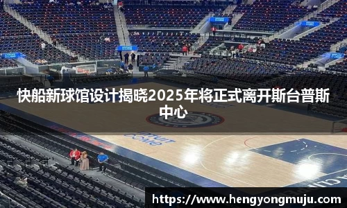 快船新球馆设计揭晓2025年将正式离开斯台普斯中心