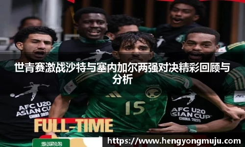 世青赛激战沙特与塞内加尔两强对决精彩回顾与分析