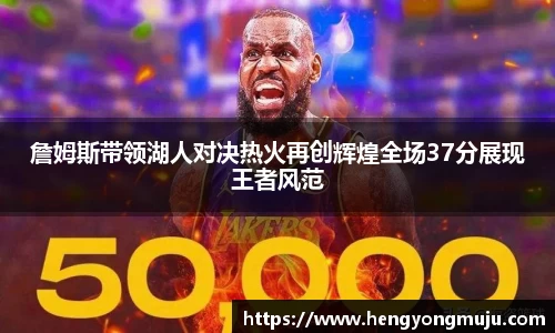 詹姆斯带领湖人对决热火再创辉煌全场37分展现王者风范