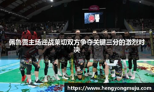 佩鲁贾主场迎战莱切双方争夺关键三分的激烈对决