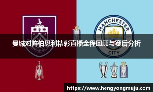 曼城对阵伯恩利精彩直播全程回顾与赛后分析