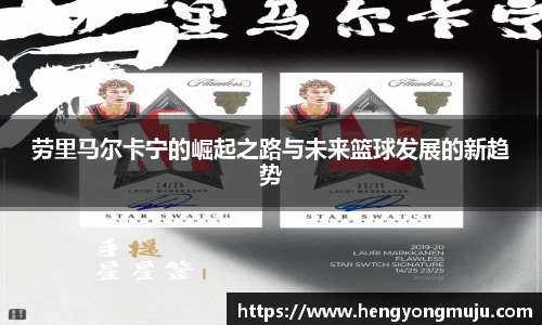 劳里马尔卡宁的崛起之路与未来篮球发展的新趋势