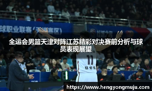 全运会男篮天津对阵江苏精彩对决赛前分析与球员表现展望