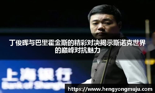 丁俊晖与巴里霍金斯的精彩对决揭示斯诺克世界的巅峰对抗魅力