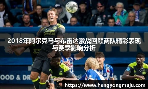2018年阿尔克马与布雷达激战回顾两队精彩表现与赛季影响分析
