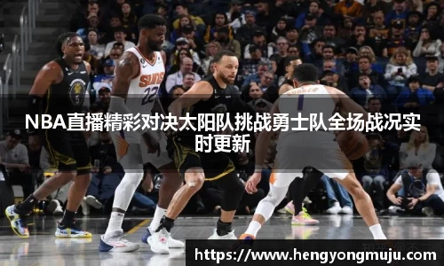NBA直播精彩对决太阳队挑战勇士队全场战况实时更新
