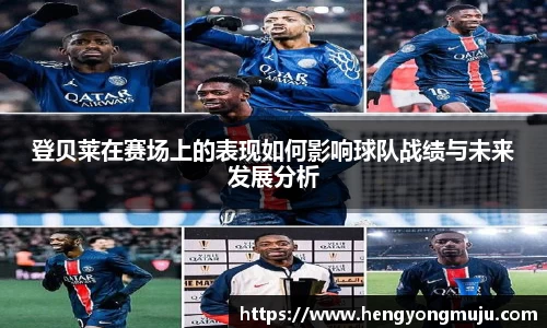 登贝莱在赛场上的表现如何影响球队战绩与未来发展分析