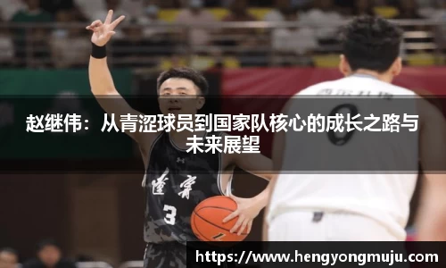 赵继伟：从青涩球员到国家队核心的成长之路与未来展望