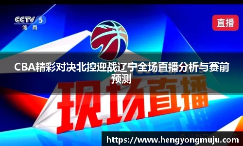 CBA精彩对决北控迎战辽宁全场直播分析与赛前预测