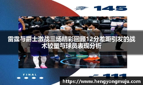 雷霆与爵士激战三场精彩回顾12分差距引发的战术较量与球员表现分析
