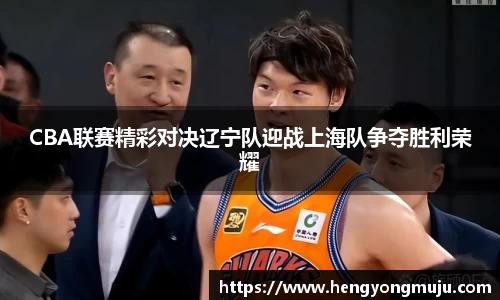 CBA联赛精彩对决辽宁队迎战上海队争夺胜利荣耀