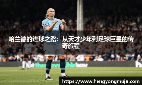 哈兰德的进球之路：从天才少年到足球巨星的传奇旅程