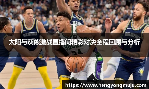 太阳与灰熊激战直播间精彩对决全程回顾与分析