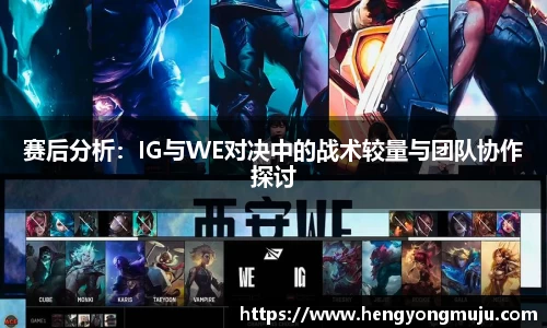 赛后分析：IG与WE对决中的战术较量与团队协作探讨